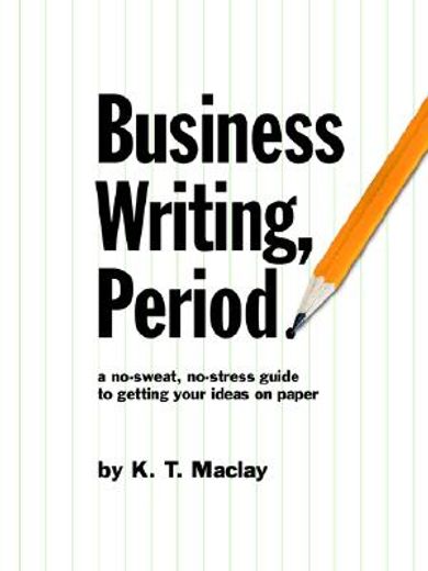 business writing, period.,a no-sweat, no-stress guide to getting your ideas on paper