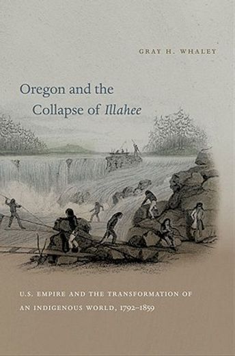 oregon and the collapse of illahee,u.s. empire and the transformation of an indigenous world, 1792-1859
