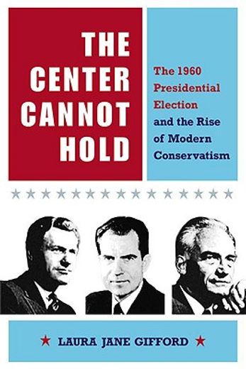 the center cannot hold,the 1960 presidential election and the rise of modern conservatism