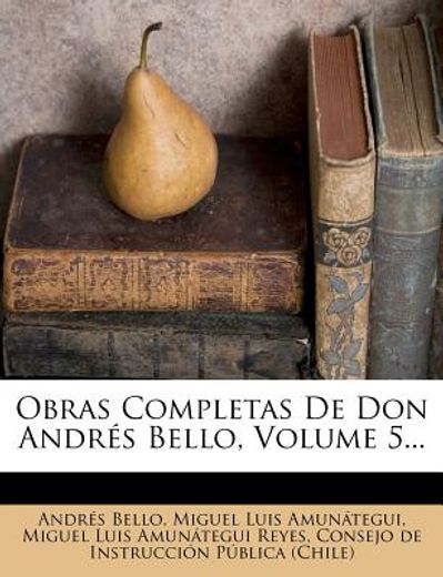 obras completas de don andr s bello, volume 5...