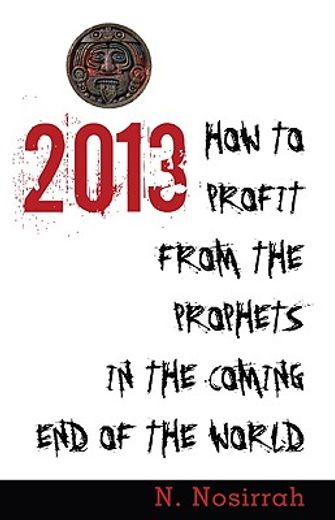 2013: How to Profit from the Prophets in the Coming End of the World (en Inglés)