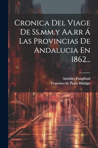 Cronica del Viage de Ss. Mm. Y Aa. Rr á las Provincias de Andalucia en 1862.