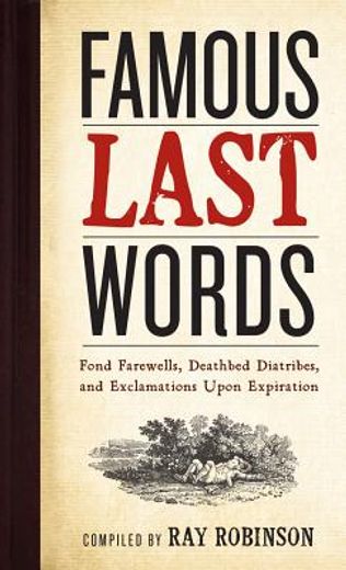 famous last words,fond farewells, deathbed diatribes and exclamations upon expiration (en Inglés)