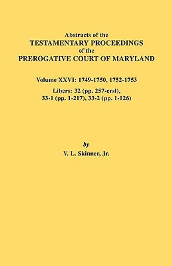 abstracts of the testamentary proceedings of the prerogative court of maryland,1749-1750, 1752-1753. libers: 32 (pp. 257-end), 33-1 (pp. 1-217) & 33-2 (pp. 1-126)