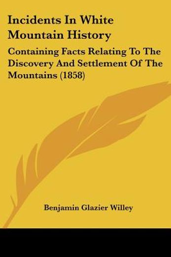 incidents in white mountain history,containing facts relating to the discovery and settlement of the mountains