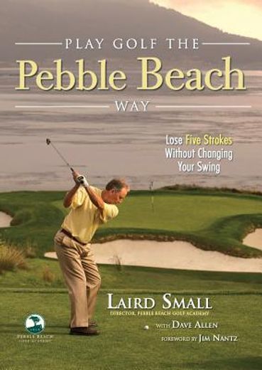 Play Golf the Pebble Beach Way: Lose Five Strokes Without Changing Your Swing (in English)