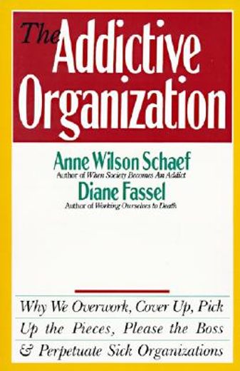 The Addictive Organization: Why We Overwork, Cover Up, Pick Up the Pieces, Please the Boss, and Perpetuate S (in English)