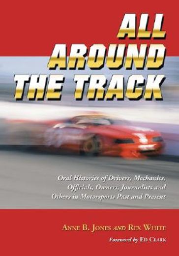 all around the track,oral histories of drivers, mechanics, officials, owners, journalists and others in motosports past a