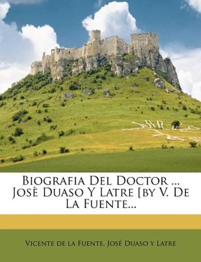 biografia del doctor ... jos duaso y latre [by v. de la fuente...