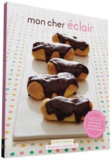 Mon Cher Eclair: And Other Beautiful Pastries, Including Cream Puffs, Profiteroles, and Gougeres (en Inglés)