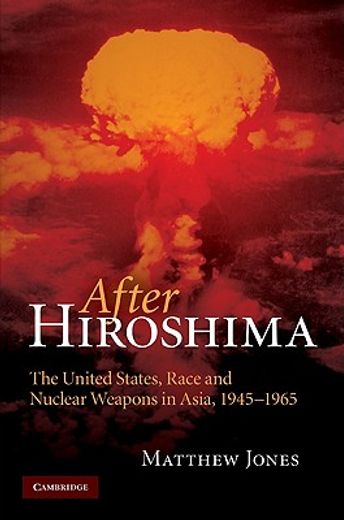 After Hiroshima: The United States, Race and Nuclear Weapons in Asia, 1945–1965 (en Inglés)