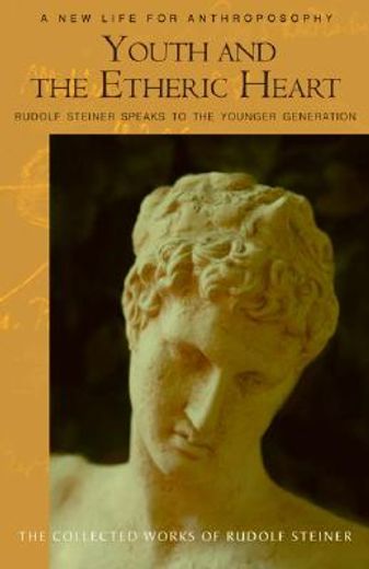 youth and the etheric heart,rudolf steiner speaks to the younger generation: addresses, essays, discussions, and reports 1920-19