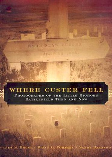 where custer fell,photographs of the little bighorn battlefield then and now (en Inglés)