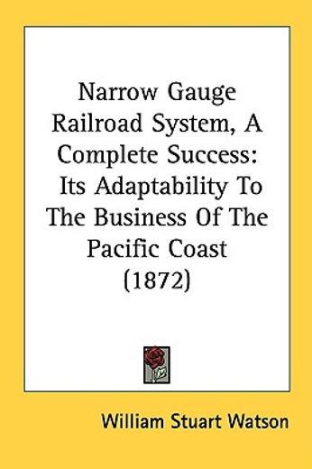 narrow gauge railroad system, a complete success: its adaptability to the business of the pacific co