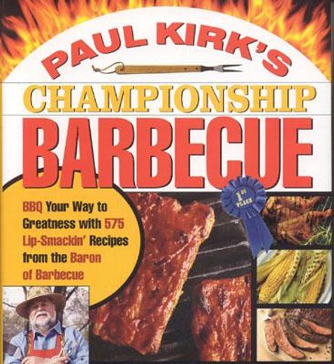 paul kirk´s championship barbecue,barbecue your way to greatness with 575 lip-smackin´ recipes from the baron of barbecue