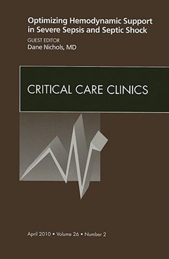 Optimizing Hemodynamic Support in Severe Sepsis and Septic Shock, an Issue of Critical Care Clinics: Volume 26-2 (en Inglés)