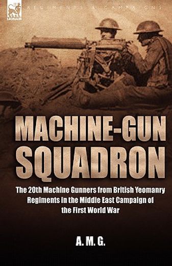 machine-gun squadron: the 20th machine gunners from british yeomanry regiments in the middle east ca
