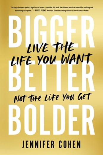 Bigger, Better, Bolder: Live the Life you Want, not the Life you get (en Inglés)