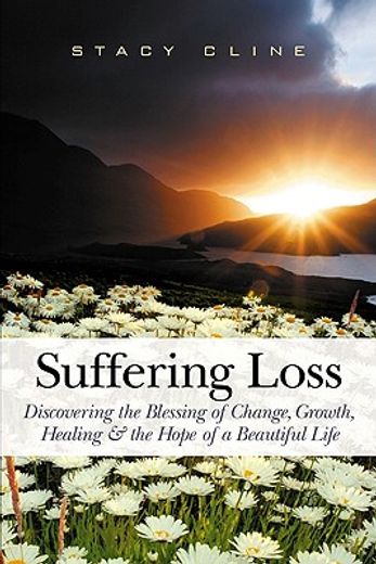 suffering loss: discovering the blessing of change, growth, healing & the hope of a beautiful life (en Inglés)