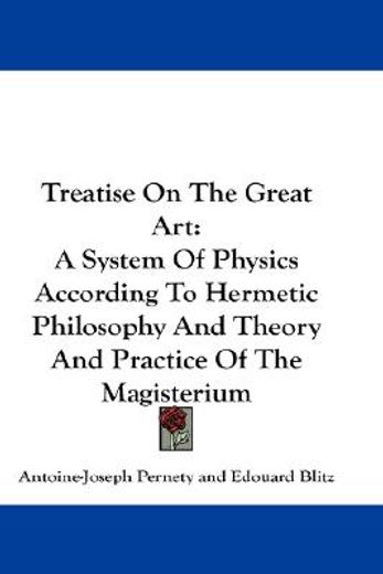 treatise on the great art,a system of physics according to hermetic philosophy and theory and practice of the magisterium