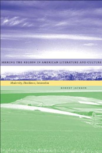 seeking the region in american literature and culture,modernity, dissidence, innovation