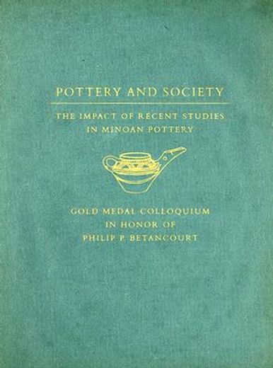 Pottery and Society: The Impact of Recent Studies in Minoan Pottery. Gold Medal Colloquium in Honor of Philip P Betancourt, 104th Annual Me (en Inglés)