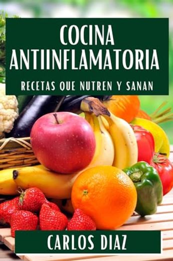 Cocina Antiinflamatoria: Recetas que Nutren y Sanan (in Spanish)