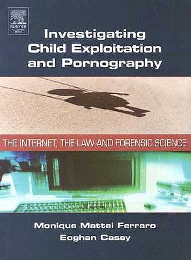 investigating child expolitation and pornography,the internet,the law and forensic science