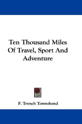 ten thousand miles of travel, sport and