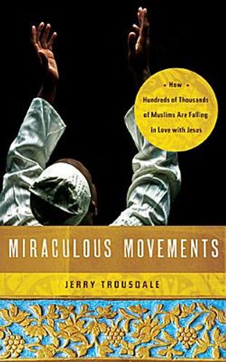 miraculous movement,how hundreds of thousands of muslims are falling in love with jesus (en Inglés)