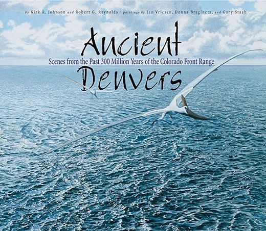 Ancient Denvers: Scenes from the Past 300 Million Years of the Colorado Front Range (en Inglés)