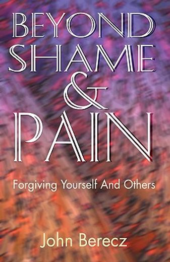 beyond shame and pain,forgiving yourself and others