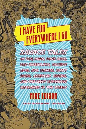 i have fun everywhere i go,savage tales of pot, porn, punk rock, pro wrestling, talking apes, evil bosses, dirty blues, america