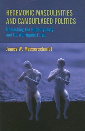hegemonic masculinities and camouflaged politics,unmasking the bush dynasty and its war against iraq