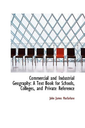 commercial and industrial geography: a text book for schools, colleges, and private reference