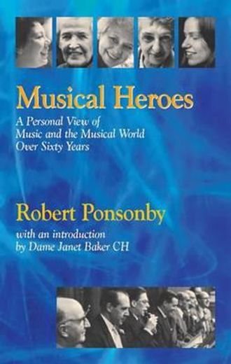 musical heroes,a personal view of music and the musical world over sixty years