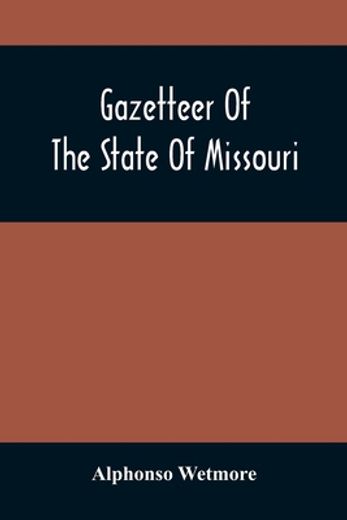 Gazetteer of the State of Missouri. With a map of the State From the Office of the Survey or General; Including the Latest Additions and Surveys to Which is Added an Appendix; Containing Frontier Sket (en Inglés)