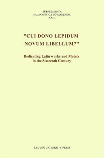 cui dono lepidum novum libellum?,dedicating latin works and motets in the sixteenth century : proceedings of the international confer