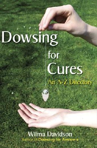 dowsing for cures,finding natural treatments for illnesses, an a-z directory