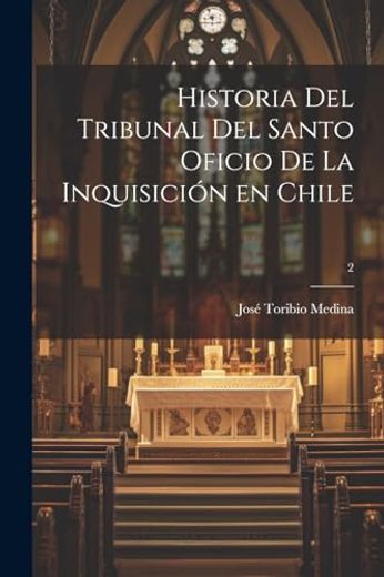 Historia del Tribunal del Santo Oficio de la Inquisición en Chile; 2 (in Spanish)