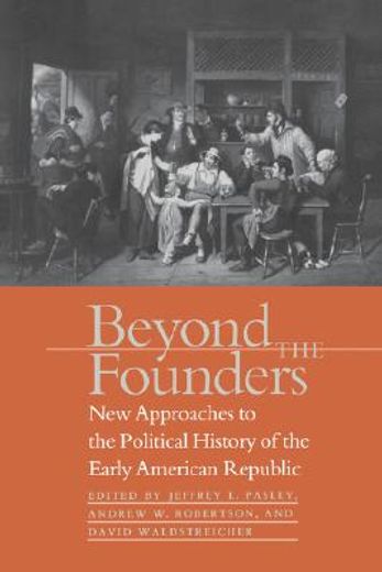 beyond the founders,new approaches to the political history of the early american republic