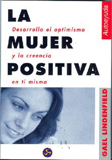 la mujer positiva: desarrolla el optimismo y la creencia en ti misma