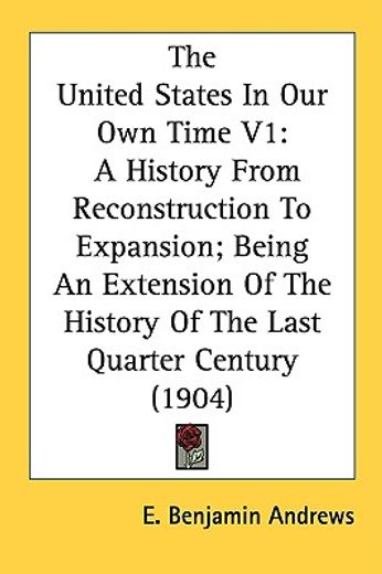 the united states in our own time,a history from reconstruction to expansion, being an extension of the history of the last quarter ce