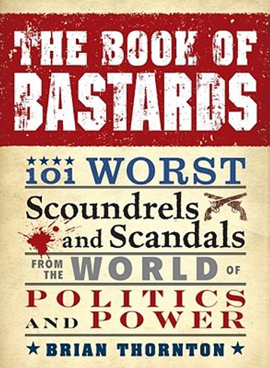 The Book of Bastards: 101 Worst Scoundrels and Scandals from the World of Politics and Power (en Inglés)