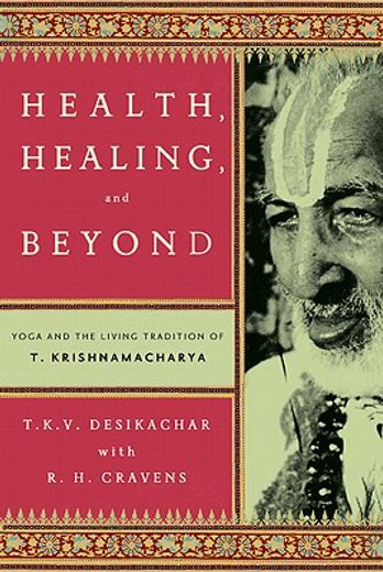 health, healing, and beyond,yoga and the living tradition of t. krishnamacharya (en Inglés)