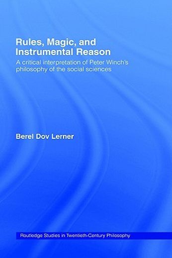 rules, magic, and instrumental reason,a critical interpretation of peter winch´s philosophy of the social sciences