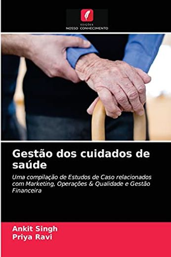 Gestão dos Cuidados de Saúde: Uma Compilação de Estudos de Caso Relacionados com Marketing, Operações & Qualidade e Gestão Financeira (en Portugués)