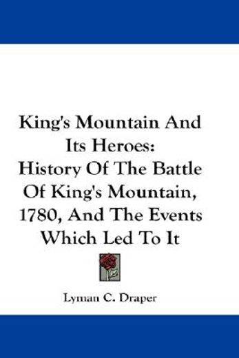 king´s mountain and its heroes,history of the battle of king´s mountain, october 7th, 1780, and the events which led to it