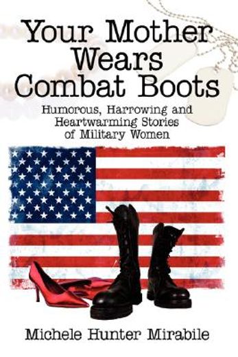 your mother wears combat boots,humorous, harrowing and heartwarming stories of military women