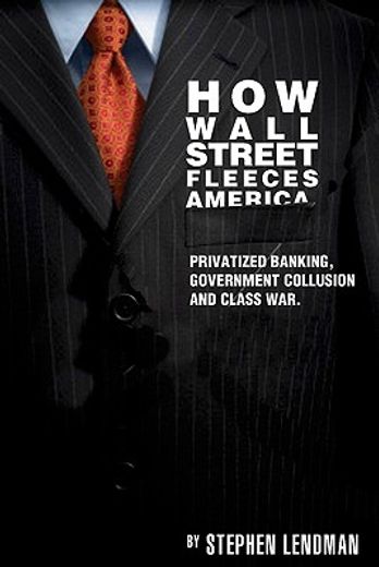 how wall street fleeces america,privatized banking, government collusion and class war